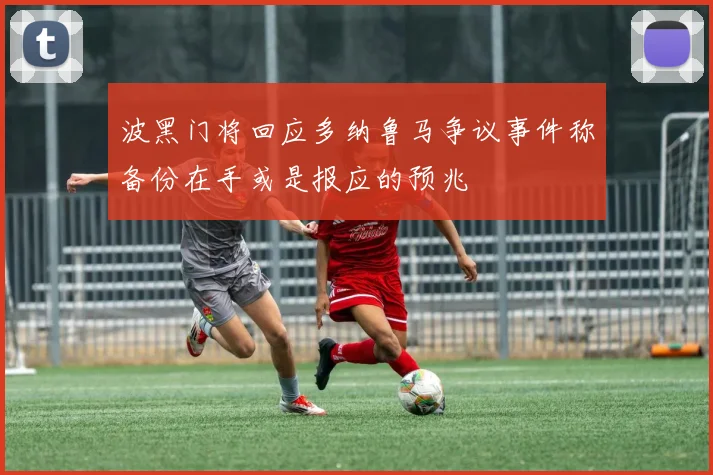 波黑门将回应多纳鲁马争议事件称备份在手或是报应的预兆