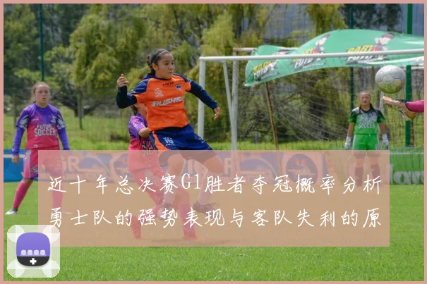 近十年总决赛G1胜者夺冠概率分析勇士队的强势表现与客队失利的原因探讨