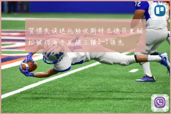 贺惯失误送礼助攻斯特兰德贝里轻松破门海牛反超三镇2-1领先