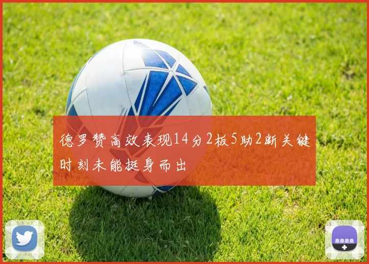 德罗赞高效表现14分2板5助2断关键时刻未能挺身而出
